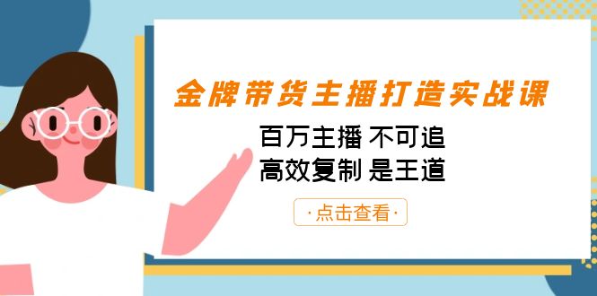 金牌带货主播打造实战课：百万主播 不可追，高效复制 是王道（10节课）-星火轻创