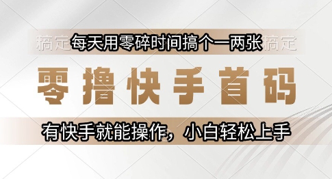 零撸快手首码，每天用零碎时间搞个一两张，有快手就能操作小白轻松上手【揭秘】-星火轻创
