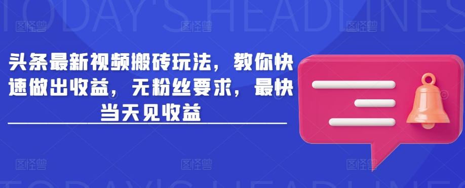 头条最新视频搬砖玩法，教你快速做出收益，无粉丝要求，最快当天见收益-星火轻创
