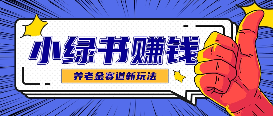 小绿书养老金赛道赚钱思路,利用业余时间轻松操作月入千元的副业项目-星火轻创
