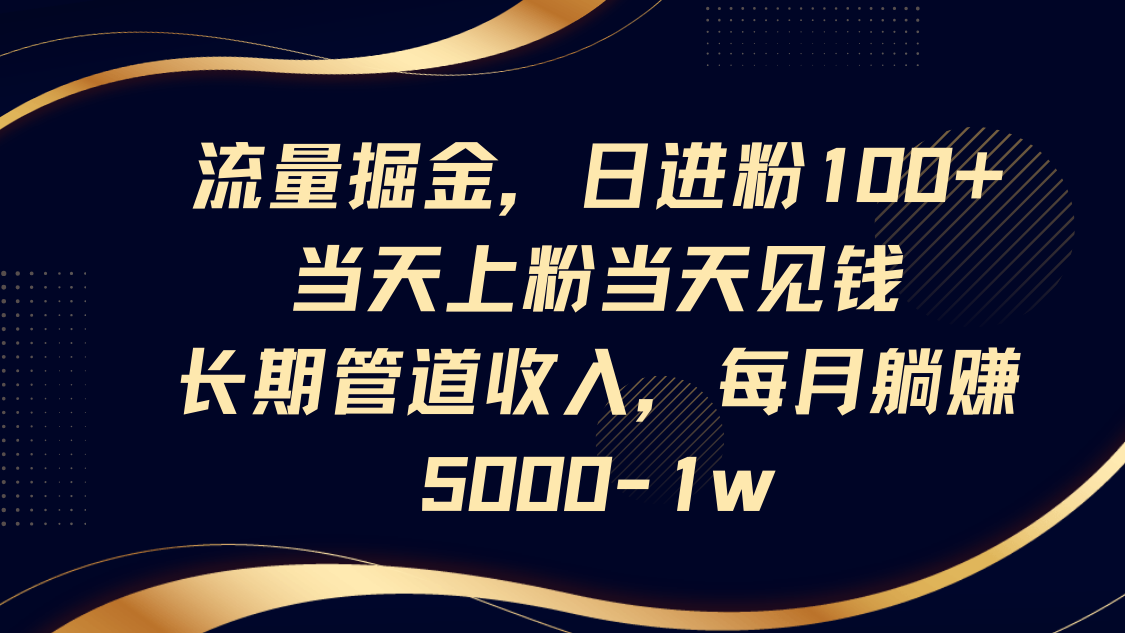 流量掘金，日进粉100+,当天上粉当天见钱，长期管道收入，每月躺赚5000-1w-星火轻创