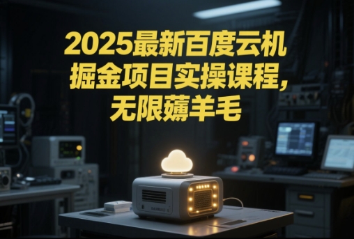 2025最新百度云机掘金项目实操课程单窗口保底5-10元月收益单窗口150+【揭秘】-星火轻创