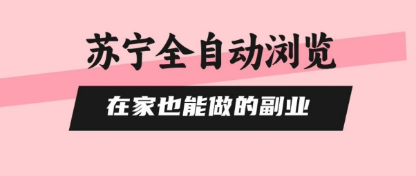 苏宁全自动浏览，在家也能做的副业，无需人工，0风控，单机日入5张+，直接矩阵开干【揭秘】-星火轻创