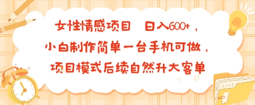 女性情感项目 小白制作简单一台手机可做 项目模式后续自然升大客单 日入6张-星火轻创