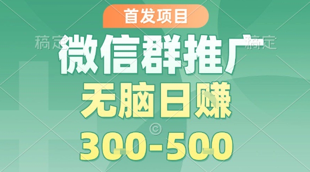 首发项目，微信群推广，一天15单，每单利润10米，无脑日入3-5张【揭秘】-星火轻创