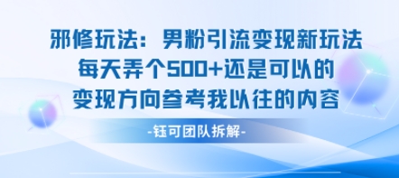 邪修玩法：男粉引流变现新玩法每天弄个5张还是可以的变现方向参考我以往的内容-星火轻创
