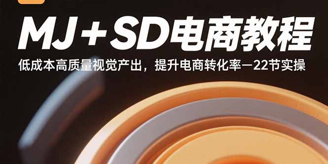 MJ+SD电商教程：低成本高质量视觉产出，提升电商转化率-22节实操-星火轻创