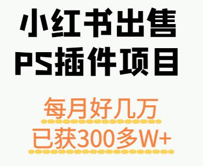 小红书出售PS插件项目，每月都收入好几万，长期操作已获利300多W+-星火轻创
