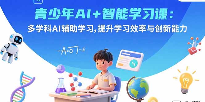 青少年AI+智能学习课：多学科AI辅助学习，提升学习效率与创新能力-星火轻创