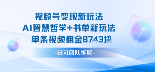 视频号变现新玩法，AI智慧哲学+书单新玩法，单条视频佣金1k+-星火轻创