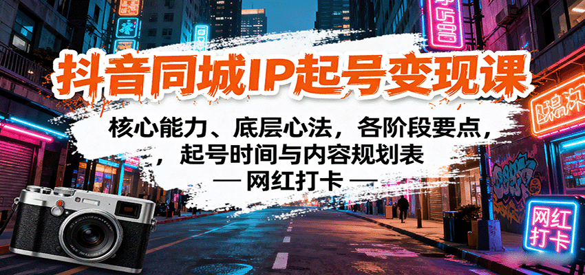 抖音同城IP起号变现课：核心能力、底层心法，各阶段要点，起号时间与内容规划表-星火轻创