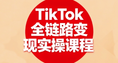 TikTok全链路变现实操课程，全方位助力学员掌握TK变现技能-星火轻创
