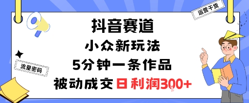 抖音赛道：小众新玩法，5分钟一条作品，被动成交，日利润3张-星火轻创