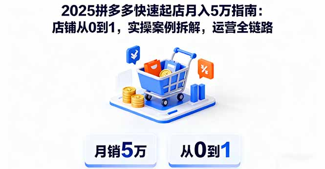 2025拼多多快速起店月入5万指南：店铺从0到1，实操案例拆解，运营全链路-星火轻创