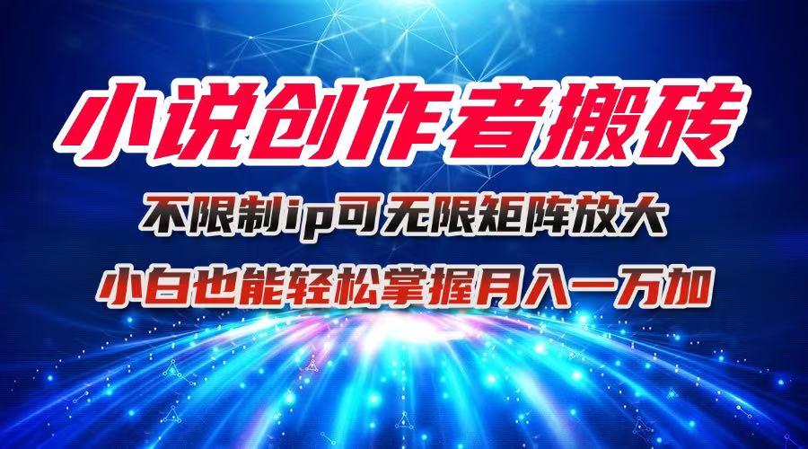 小说创作者搬砖玩法，不限制IP简单无脑 可矩阵无限放大小白也能实现轻…-星火轻创
