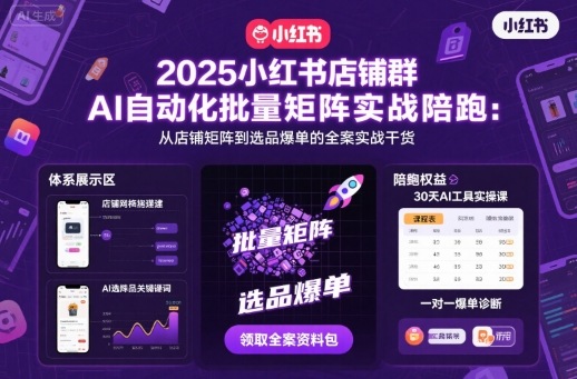 2025小红书店铺群AI自动化批量矩阵实战陪跑，从店铺矩阵到选品爆单的全案实战干货-星火轻创