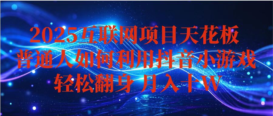 抖音小游戏变现玩法，小白也能月入躺赚10w+ ，长期稳定，可矩阵放大-星火轻创