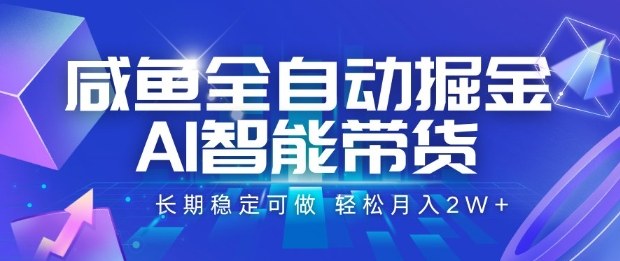 咸鱼全自动掘金，AI智能带货长期稳定可做，轻松月入2W+【揭秘】-星火轻创