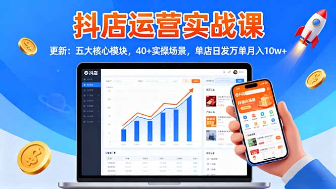 抖店运营实战课-更新：五大核心模块，40+实操场景，单店日发万单月入10w+-星火轻创