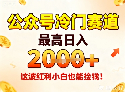 公众号冷门赛道，最高日入1k+，这波红利小白也能捡钱！-星火轻创