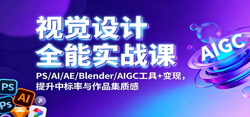 视觉设计全能实战课：PS/AI/AE/Blender/AIGC工具+变现，提升中标率与作品集质感-星火轻创