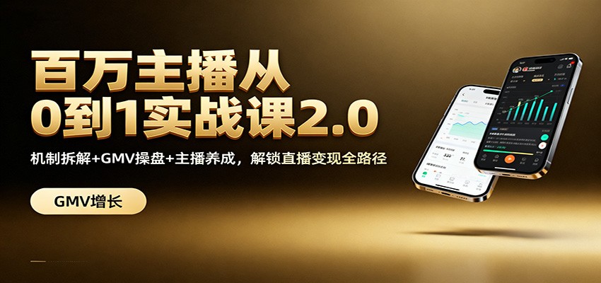 百万主播从0到1实战课2.0：机制拆解+GMV操盘+主播养成，解锁直播变现全路径-星火轻创