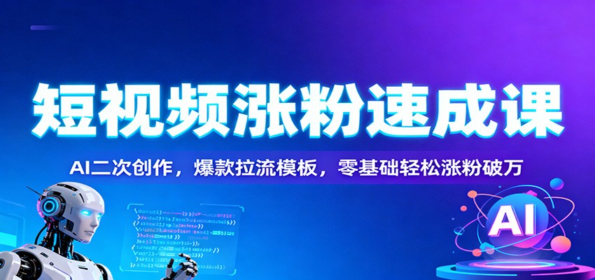 短视频涨粉速成课：AI二次创作，爆款拉流模板，零基础轻松涨粉破万-星火轻创