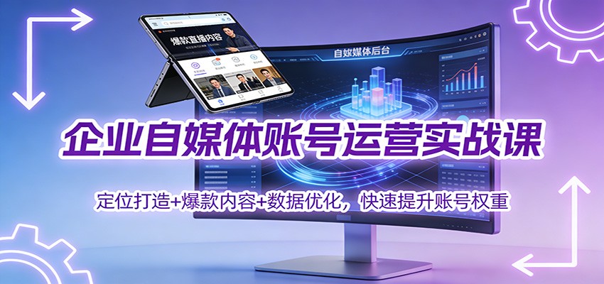 企业自媒体账号运营实战课：定位打造+ 爆款内容+数据优化，快速提升账号权重-星火轻创