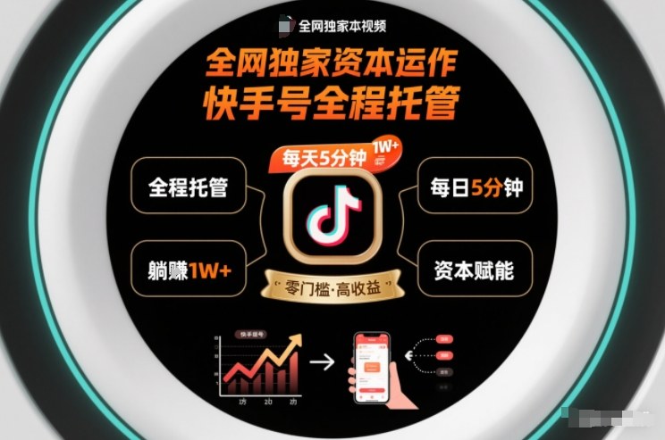 全网独家资本运作，全程托管快手号，每天5分钟最高躺賺1W+【揭秘】-星火轻创