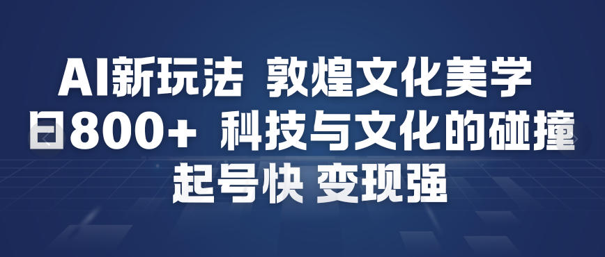 AI新玩法，敦煌文化美学，科技与文化的碰撞，起号快变现强-星火轻创