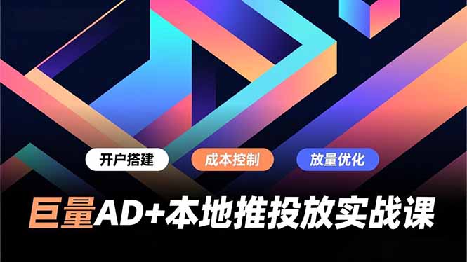 巨量AD+本地推投放实战课，开户搭建、成本控制、放量优化，有效提升商家线上获客与转化效率-星火轻创