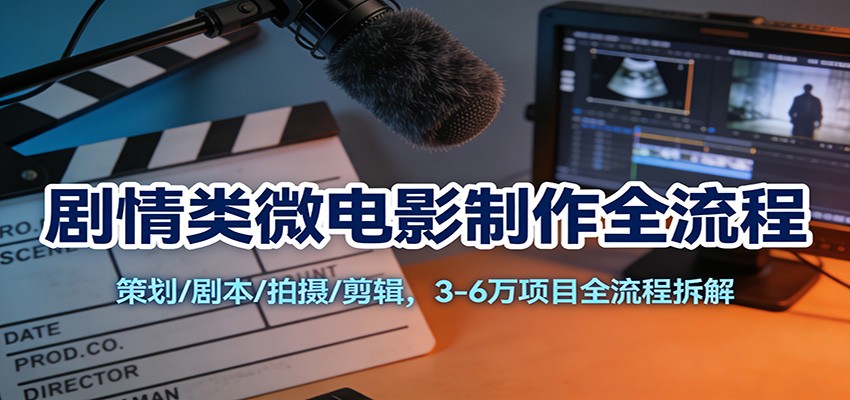 剧情类微电影制作全流程：策划/剧本/拍摄/剪辑，3-6万项目全流程拆解-星火轻创