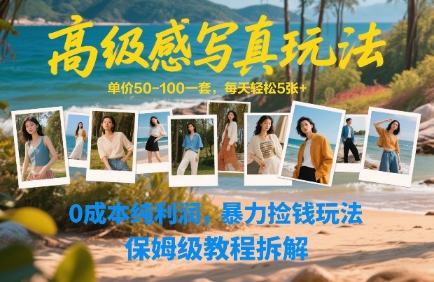 高级感写真玩法，单价50-100一套，每天轻松5张+，0成本纯利润，暴力捡钱玩法，保姆级教程拆解-星火轻创