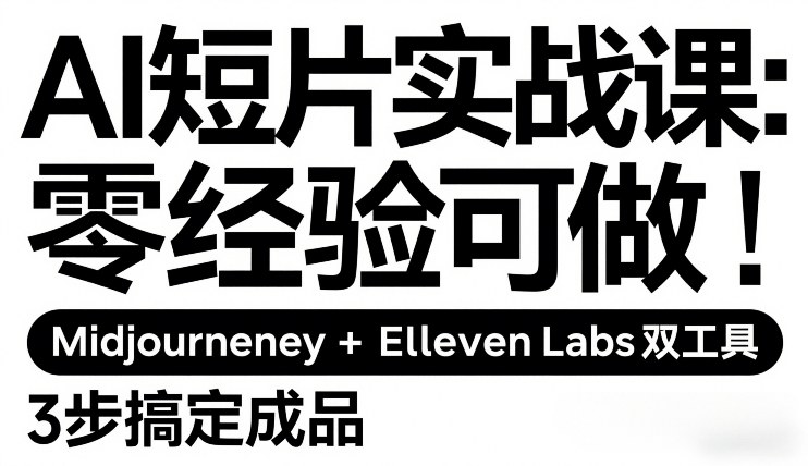 AI短片实战课：零经验可做，Midjourney+ElevenLabs双工具，3步搞定成品-星火轻创