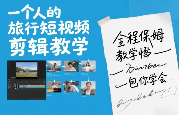一个人的旅行短视频剪辑教学，全程保姆级教学包你学会-星火轻创