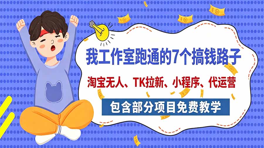 我工作室跑通的7个搞钱路子，今天全盘托出，包含部分项目免费教学(淘宝、拉新、小程序、代运营-星火轻创