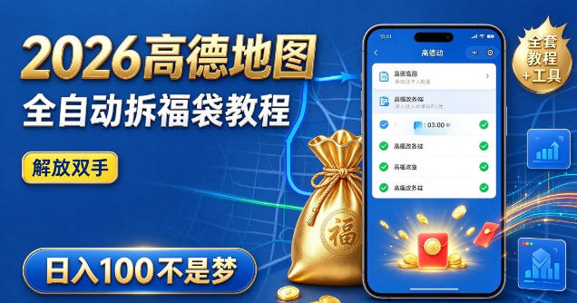 2026高德地图全自动拆福袋项目，全套教程+工具，自动运行解放双手，轻松上手日入100+【揭秘】-星火轻创