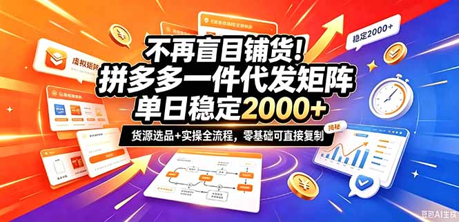 不再盲目铺货！拼多多一件代发矩阵落地攻略，提供优质货源店铺运营全流程，零基础可直接复制-星火轻创
