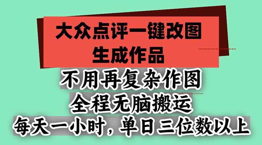 不用再复杂作图，大众点评一键改图生成作品，全程无脑搬运 每天一小时，单日三位数以上-星火轻创