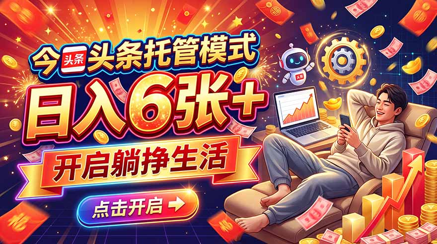 今日头条AI托管模式，每天5分钟，最高月入5000+，操作超简单，零门槛-星火轻创
