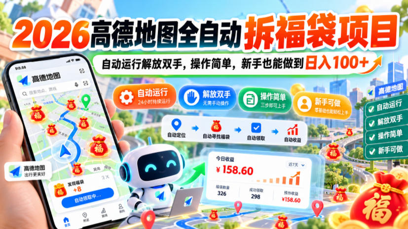 2026高德地图全自动拆福袋项目，自动运行解放双手，操作简单，新手也能做到日入100+【揭秘】-星火轻创