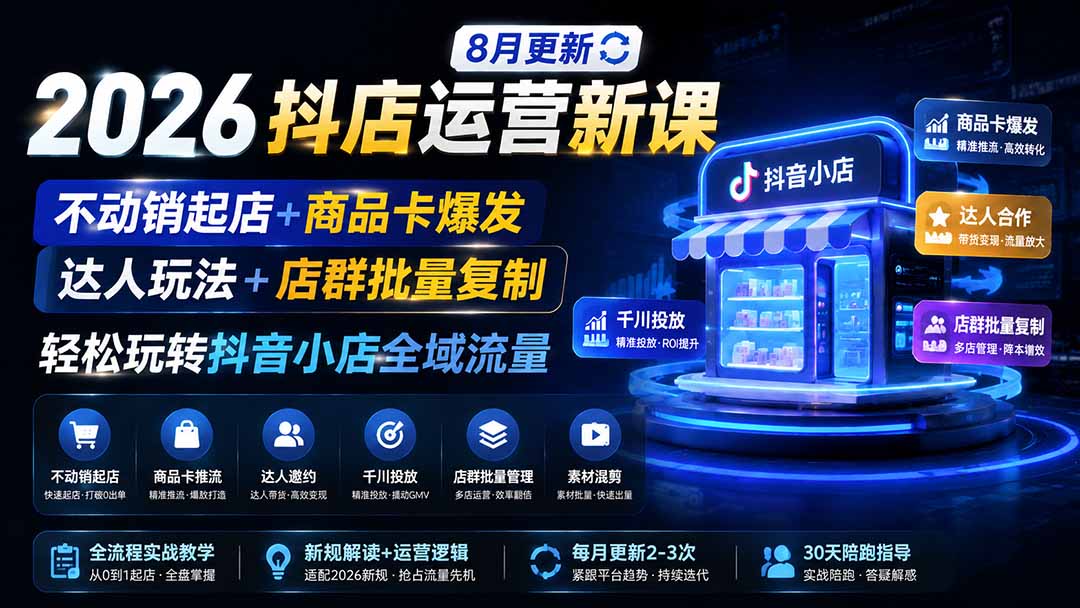 2026抖店运营新课｜更新1026｜不动销起店+商品卡爆发｜达人玩法+店群批量复制｜轻松玩转抖音小店全域流量-星火轻创