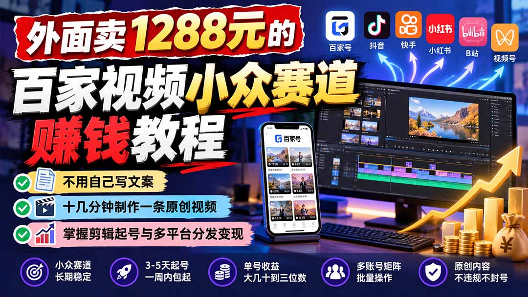 外面卖1288元的百家视频小众赛道赚钱教程：不用自己写文案，十几分钟制作一条原创视频，掌握剪辑起号与多平台分发-星火轻创