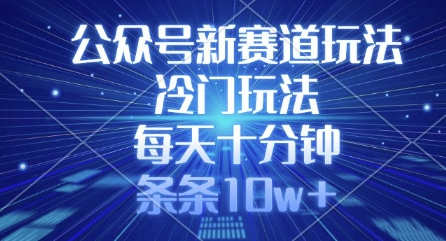 公众号新赛道玩法，冷门玩法，每天十分钟，条条10w+-星火轻创