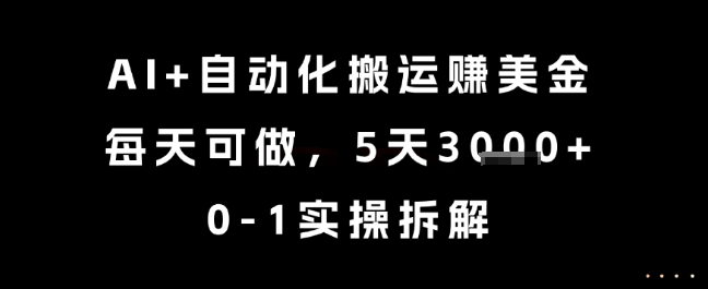 AI+自动化搬运挣美金，每天可做，5天3k+，0-1实操拆解【揭秘】-星火轻创