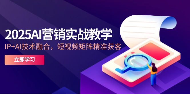 2025AI营销实战教学-5月，IP+AI技术融合，短视频矩阵精准获客-星火轻创