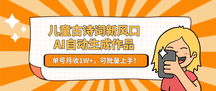儿童古诗词新风口！AI自动生成作品，单号月收1W+，可批量上手！-星火轻创