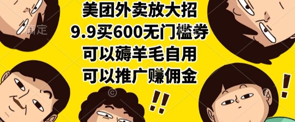 美团外卖放大招，9.9买600无门槛券，可以薅羊毛自用，可以推广挣佣金【揭秘】-星火轻创
