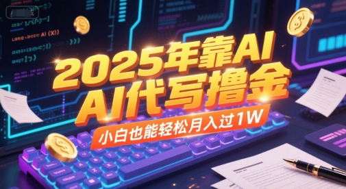 2025年靠AI代写撸金，小白也能轻松月入过1W-星火轻创