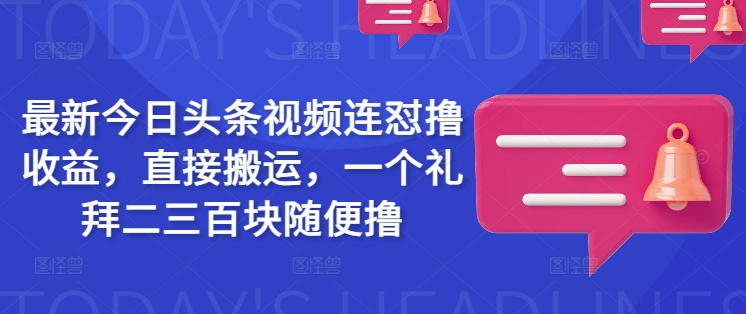 最新今日头条视频连怼撸收益，直接搬运，一个礼拜二三百块随便撸-星火轻创